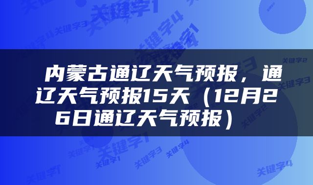  内蒙古通辽天气预报，通辽天气预报15天（12月26日通辽天气预报） 