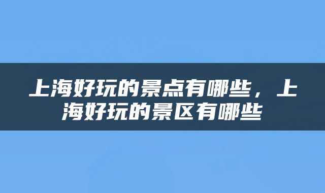 上海好玩的景点有哪些，上海好玩的景区有哪些