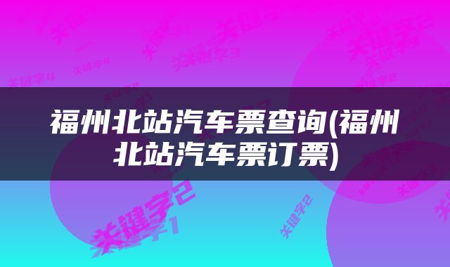 福州北站汽车票查询(福州北站汽车票订票)