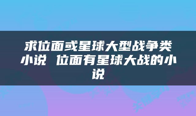 求位面或星球大型战争类小说 位面有星球大战的小说