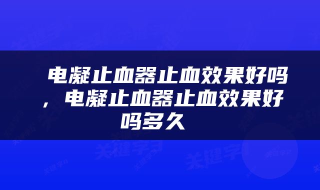  电凝止血器止血效果好吗，电凝止血器止血效果好吗多久 