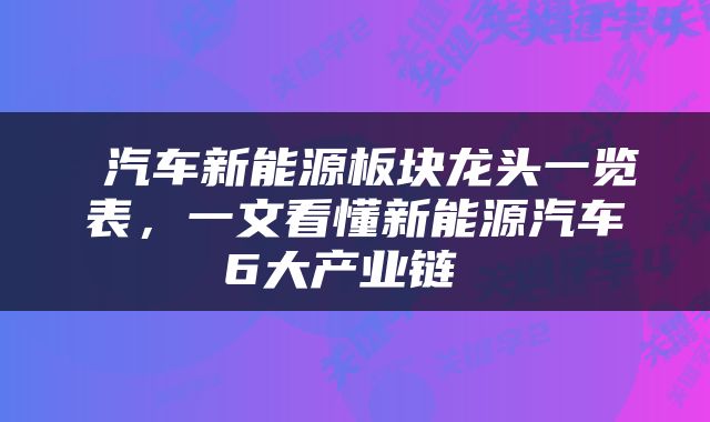  汽车新能源板块龙头一览表，一文看懂新能源汽车6大产业链 