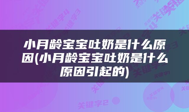 小月龄宝宝吐奶是什么原因(小月龄宝宝吐奶是什么原因引起的)