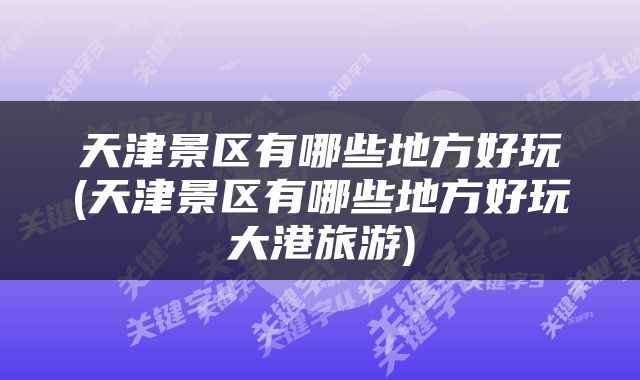 天津景区有哪些地方好玩(天津景区有哪些地方好玩大港旅游)