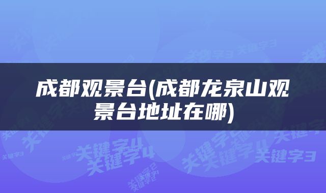 成都观景台(成都龙泉山观景台地址在哪)