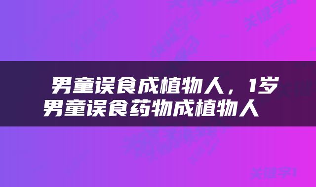  男童误食成植物人，1岁男童误食药物成植物人 