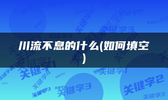 川流不息的什么(如何填空)