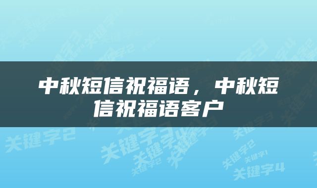 中秋短信祝福语，中秋短信祝福语客户