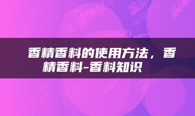  香精香料的使用方法，香精香料-香料知识 