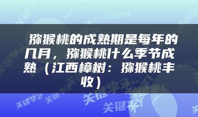  猕猴桃的成熟期是每年的几月，猕猴桃什么季节成熟（江西樟树：猕猴桃丰收） 