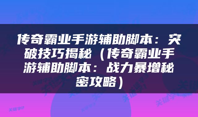 传奇霸业手游辅助脚本：突破技巧揭秘（传奇霸业手游辅助脚本：战力暴增秘密攻略）