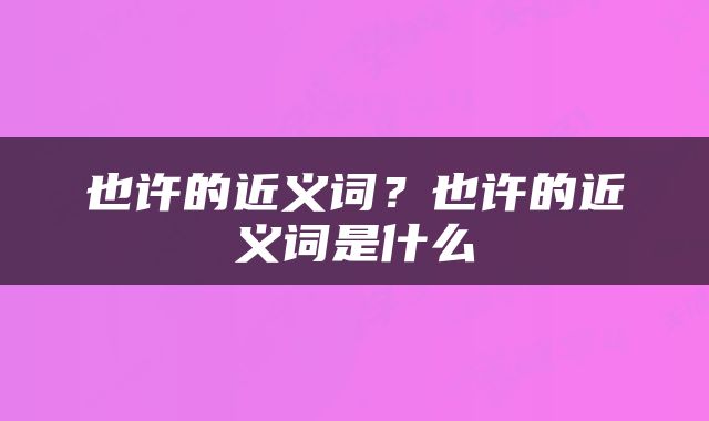 也许的近义词？也许的近义词是什么