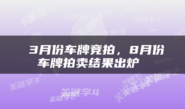  3月份车牌竞拍，8月份车牌拍卖结果出炉 