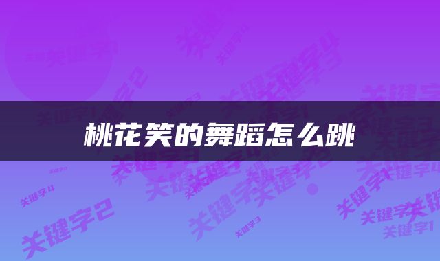 桃花笑的舞蹈怎么跳