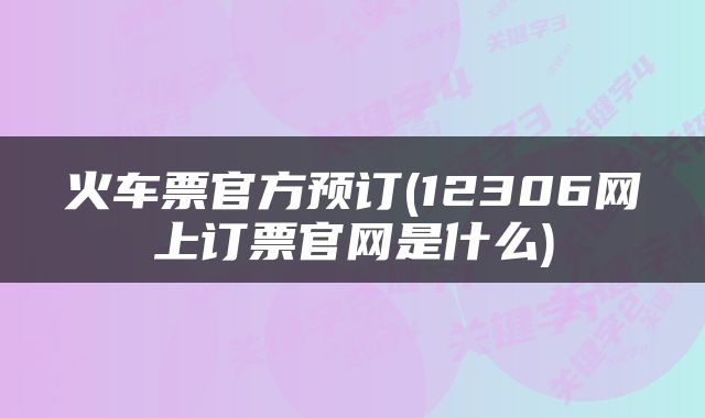 火车票官方预订(12306网上订票官网是什么)