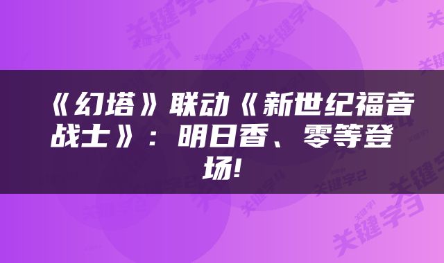 《幻塔》联动《新世纪福音战士》:明日香、零等登场!