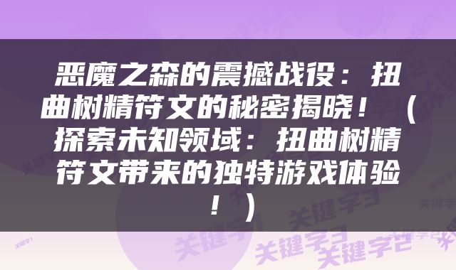 恶魔之森的震撼战役：扭曲树精符文的秘密揭晓！（探索未知领域：扭曲树精符文带来的独特游戏体验！）