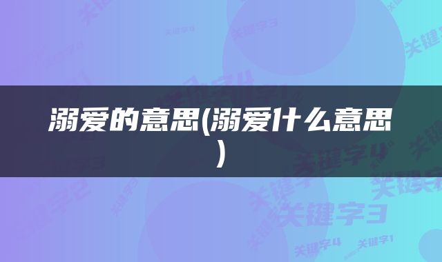 溺爱的意思(溺爱什么意思)