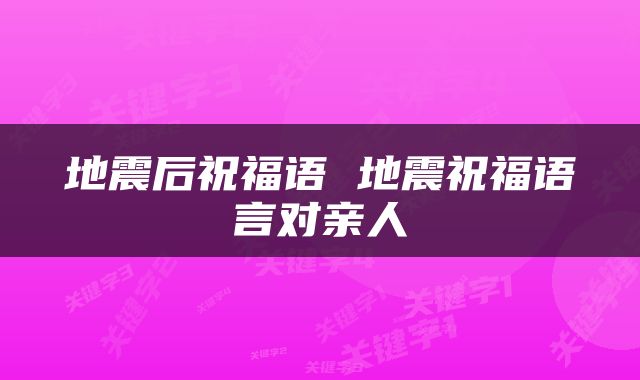 地震后祝福语 地震祝福语言对亲人