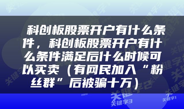  科创板股票开户有什么条件，科创板股票开户有什么条件满足后什么时候可以买卖（有网民加入“粉丝群”后被骗十万） 