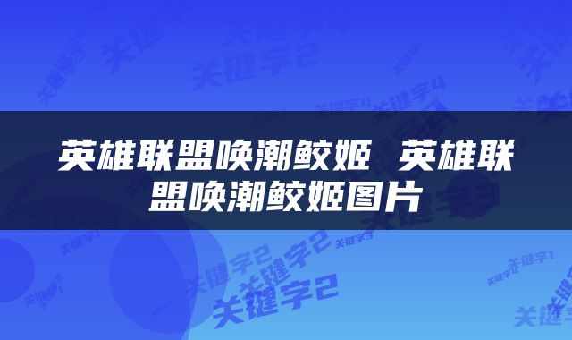 英雄联盟唤潮鲛姬 英雄联盟唤潮鲛姬图片