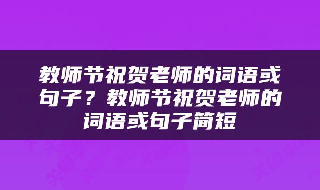 教师节祝贺老师的词语或句子？教师节祝贺老师的词语或句子简短