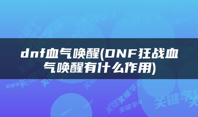 dnf血气唤醒(DNF狂战血气唤醒有什么作用)