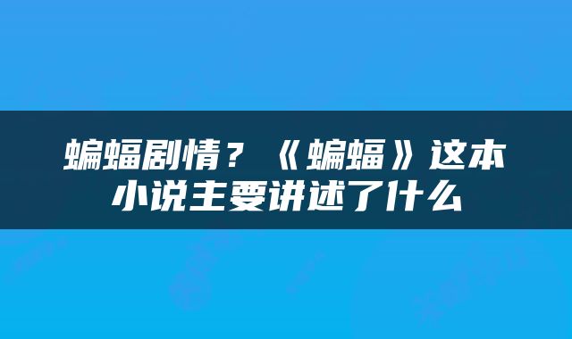 蝙蝠剧情？《蝙蝠》这本小说主要讲述了什么