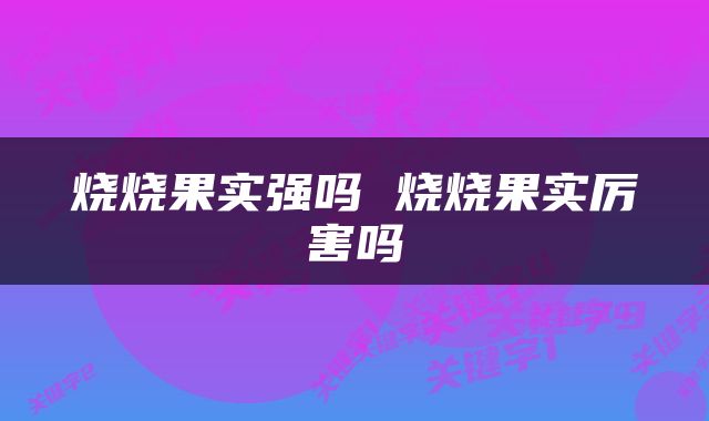 烧烧果实强吗 烧烧果实厉害吗
