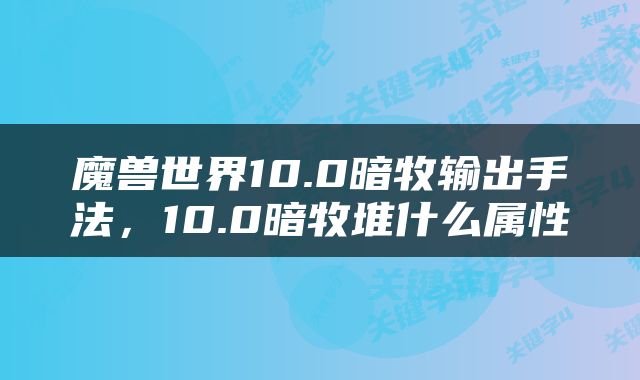魔兽世界10.0暗牧输出手法，10.0暗牧堆什么属性