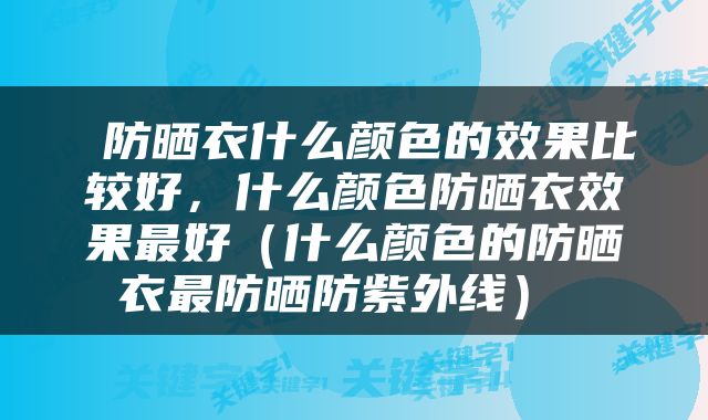  防晒衣什么颜色的效果比较好，什么颜色防晒衣效果最好（什么颜色的防晒衣最防晒防紫外线） 