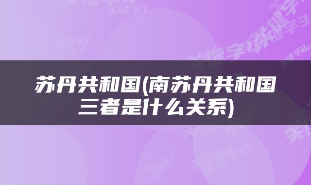 苏丹共和国(南苏丹共和国三者是什么关系)