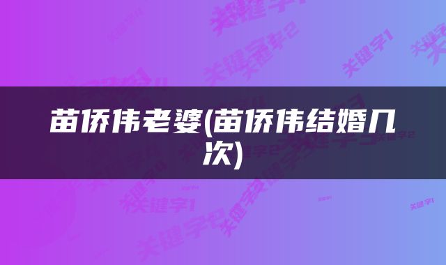 苗侨伟老婆(苗侨伟结婚几次)