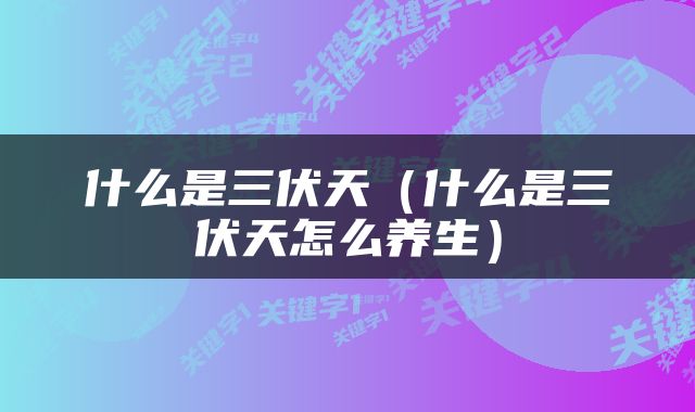 什么是三伏天（什么是三伏天怎么养生）