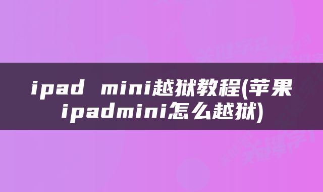 ipad mini越狱教程(苹果ipadmini怎么越狱)