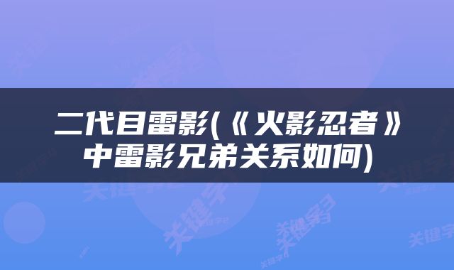 二代目雷影(《火影忍者》中雷影兄弟关系如何)