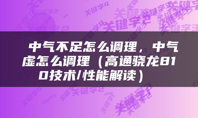  中气不足怎么调理，中气虚怎么调理（高通骁龙810技术/性能解读） 