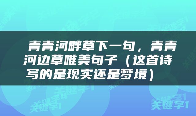  青青河畔草下一句，青青河边草唯美句子（这首诗写的是现实还是梦境） 