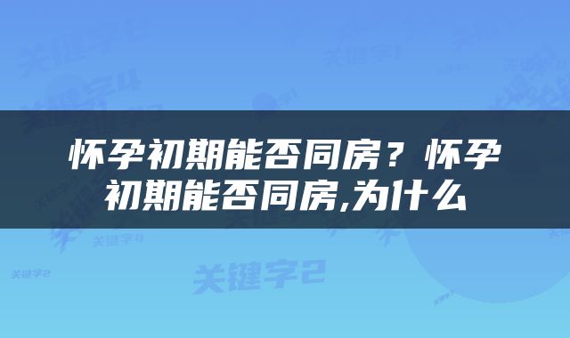 怀孕初期能否同房？怀孕初期能否同房,为什么