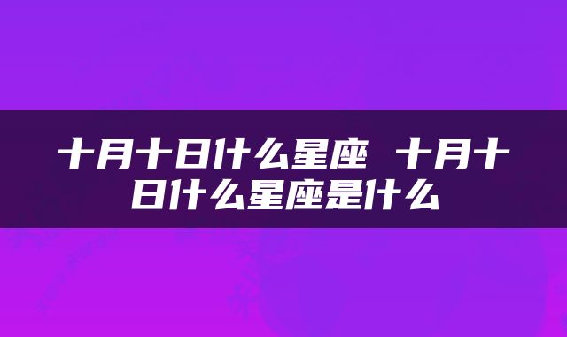 十月十日什么星座 十月十日什么星座是什么