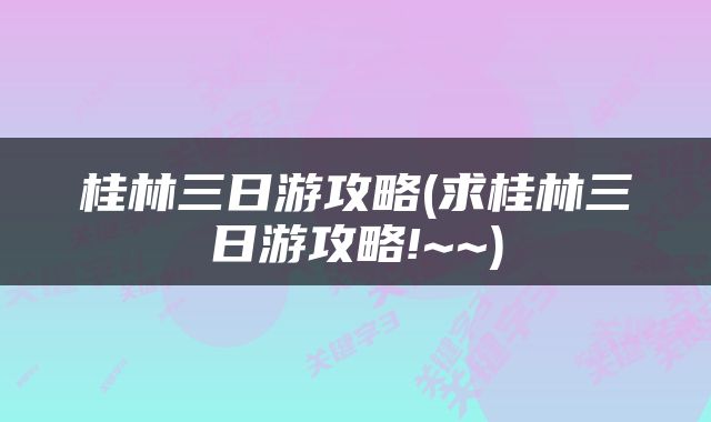 桂林三日游攻略(求桂林三日游攻略!~~)