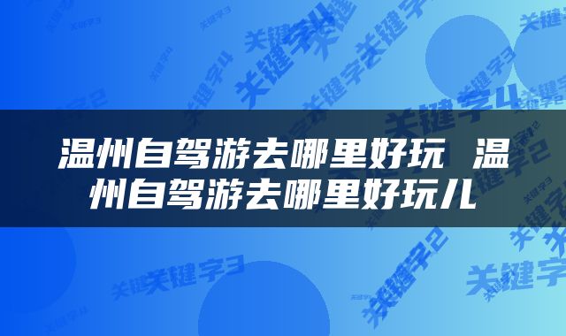 温州自驾游去哪里好玩 温州自驾游去哪里好玩儿