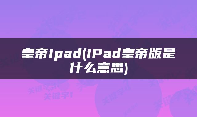 皇帝ipad(iPad皇帝版是什么意思)