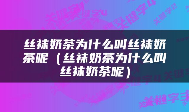 丝袜奶茶为什么叫丝袜奶茶呢（丝袜奶茶为什么叫丝袜奶茶呢）