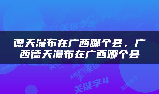德天瀑布在广西哪个县，广西德天瀑布在广西哪个县