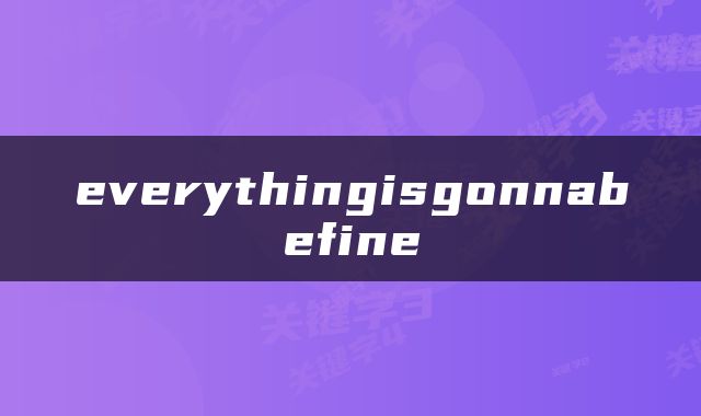 everythingisgonnabefine