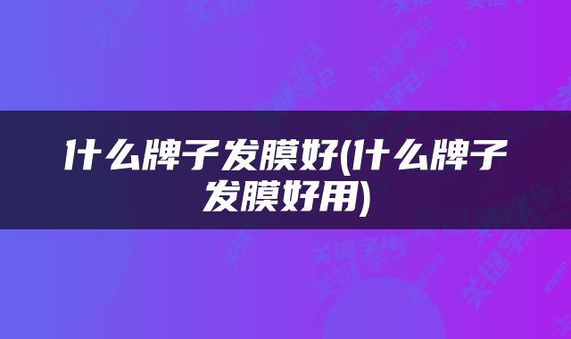什么牌子发膜好(什么牌子发膜好用)