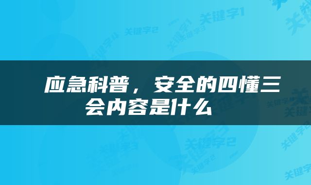  应急科普，安全的四懂三会内容是什么 