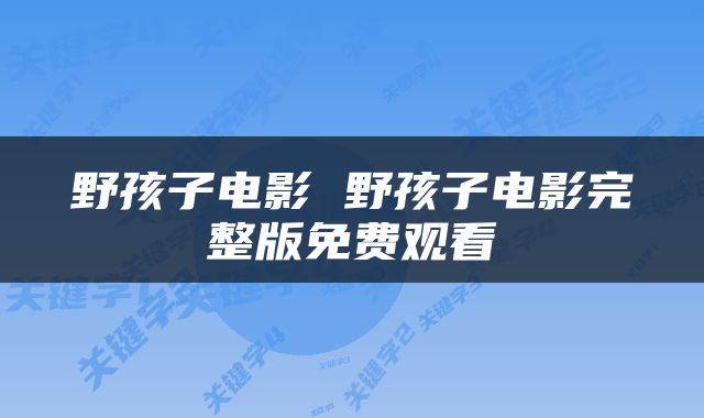 野孩子电影 野孩子电影完整版免费观看