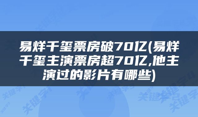 易烊千玺票房破70亿(易烊千玺主演票房超70亿,他主演过的影片有哪些)